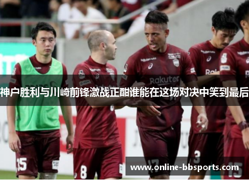 神户胜利与川崎前锋激战正酣谁能在这场对决中笑到最后
