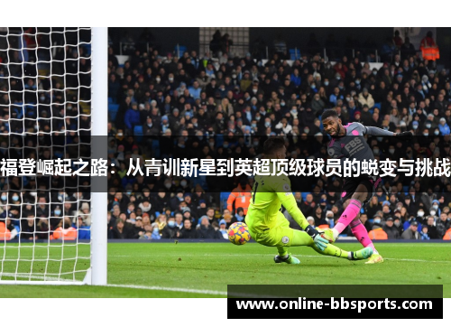 福登崛起之路：从青训新星到英超顶级球员的蜕变与挑战