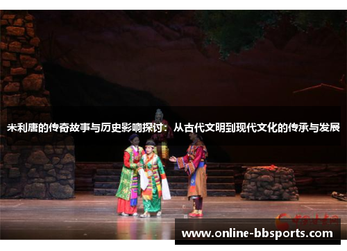 米利唐的传奇故事与历史影响探讨：从古代文明到现代文化的传承与发展